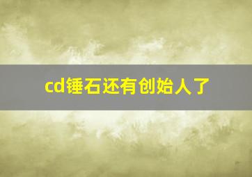 cd锤石还有创始人了