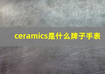 ceramics是什么牌子手表