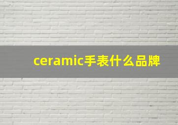 ceramic手表什么品牌