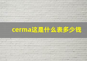 cerma这是什么表多少钱