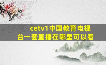 cetv1中国教育电视台一套直播在哪里可以看