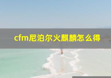 cfm尼泊尔火麒麟怎么得