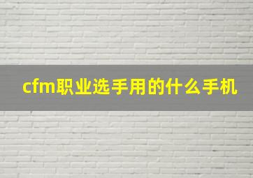 cfm职业选手用的什么手机