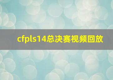 cfpls14总决赛视频回放