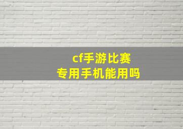 cf手游比赛专用手机能用吗