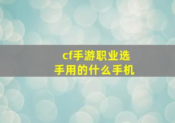 cf手游职业选手用的什么手机