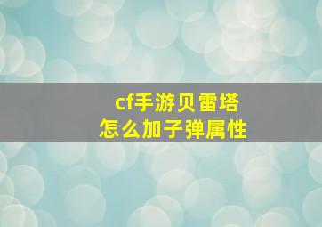 cf手游贝雷塔怎么加子弹属性