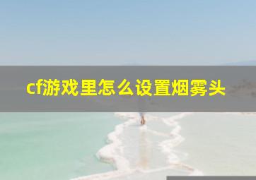 cf游戏里怎么设置烟雾头