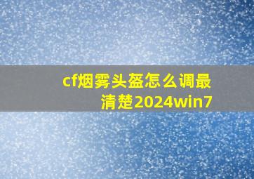 cf烟雾头盔怎么调最清楚2024win7