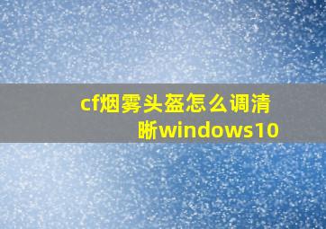 cf烟雾头盔怎么调清晰windows10