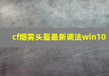 cf烟雾头盔最新调法win10