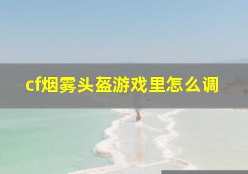 cf烟雾头盔游戏里怎么调