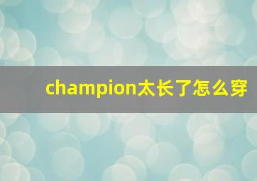 champion太长了怎么穿