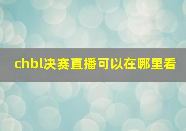 chbl决赛直播可以在哪里看