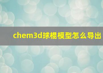 chem3d球棍模型怎么导出