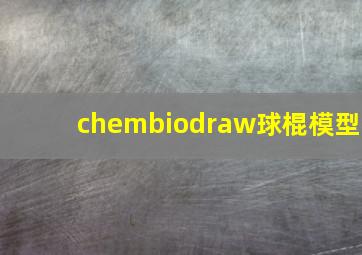 chembiodraw球棍模型