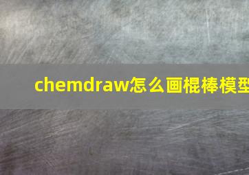 chemdraw怎么画棍棒模型