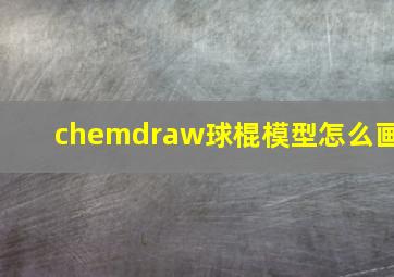 chemdraw球棍模型怎么画