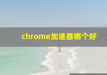 chrome加速器哪个好