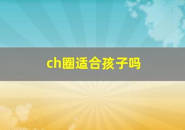 ch圈适合孩子吗