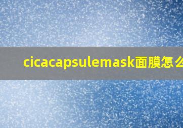 cicacapsulemask面膜怎么用