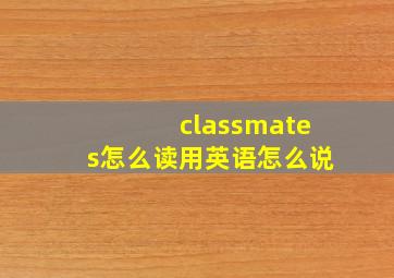 classmates怎么读用英语怎么说