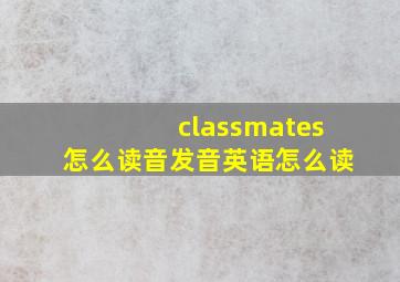 classmates怎么读音发音英语怎么读