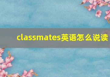 classmates英语怎么说读