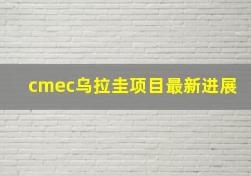 cmec乌拉圭项目最新进展