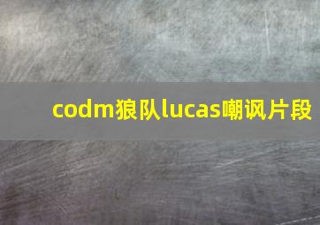 codm狼队lucas嘲讽片段