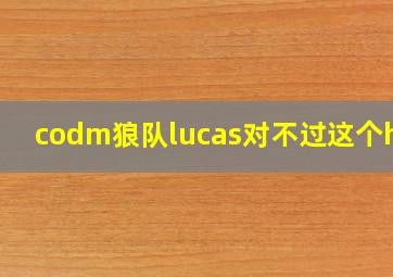 codm狼队lucas对不过这个hvk