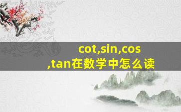 cot,sin,cos,tan在数学中怎么读