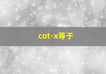 cot-x等于