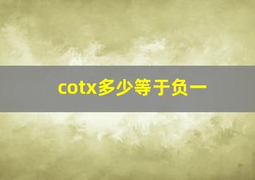 cotx多少等于负一