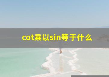 cot乘以sin等于什么