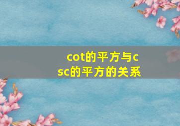 cot的平方与csc的平方的关系