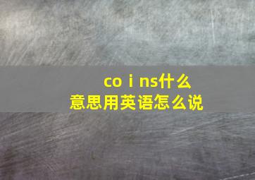 coⅰns什么意思用英语怎么说