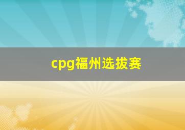 cpg福州选拔赛