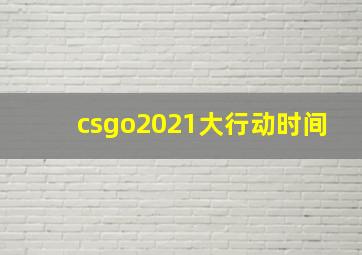 csgo2021大行动时间