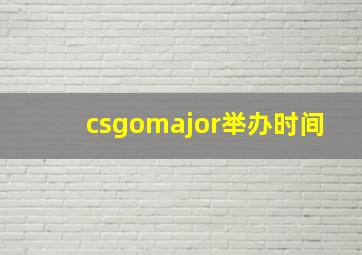 csgomajor举办时间