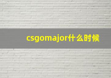 csgomajor什么时候