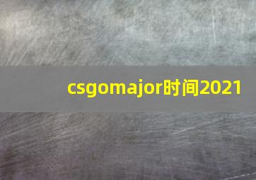 csgomajor时间2021