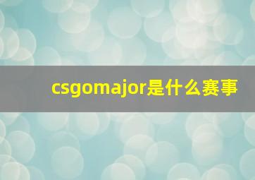 csgomajor是什么赛事