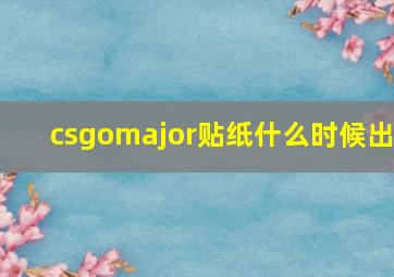 csgomajor贴纸什么时候出