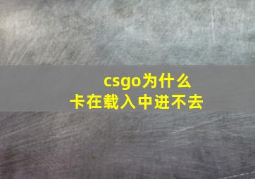 csgo为什么卡在载入中进不去