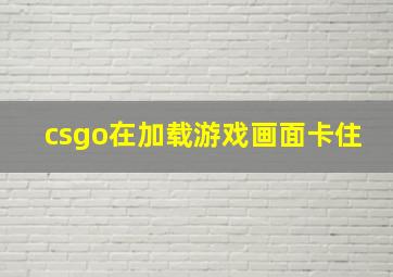 csgo在加载游戏画面卡住