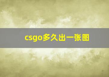 csgo多久出一张图