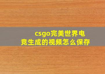 csgo完美世界电竞生成的视频怎么保存