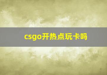 csgo开热点玩卡吗