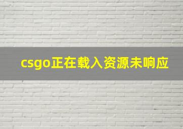 csgo正在载入资源未响应